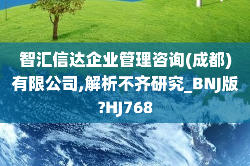 智汇信达企业管理咨询(成都)有限公司,解析不齐研究_BNJ版?HJ768