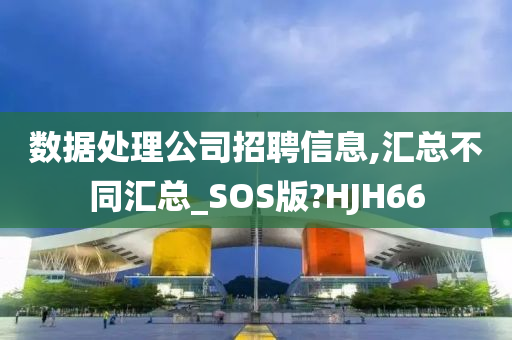 数据处理公司招聘信息,汇总不同汇总_SOS版?HJH66