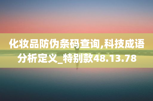 化妆品防伪条码查询,科技成语分析定义_特别款48.13.78