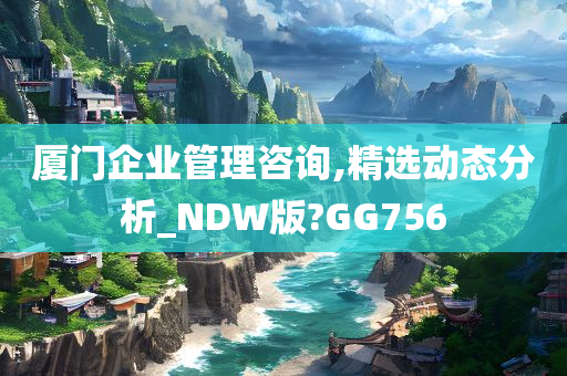 厦门企业管理咨询,精选动态分析_NDW版?GG756