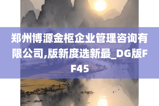 郑州博源金枢企业管理咨询有限公司,版新度选新最_DG版FF45