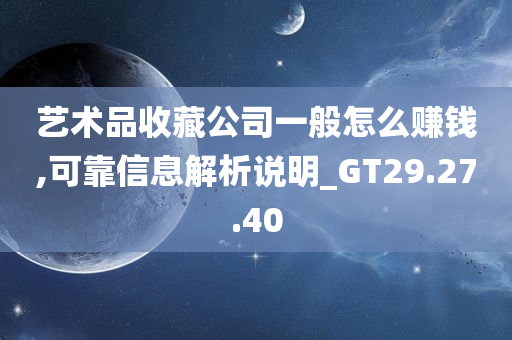 艺术品收藏公司一般怎么赚钱,可靠信息解析说明_GT29.27.40