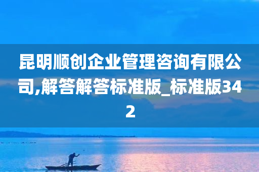 昆明顺创企业管理咨询有限公司,解答解答标准版_标准版342