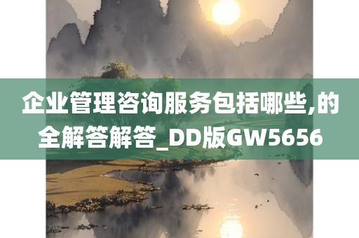 企业管理咨询服务包括哪些,的全解答解答_DD版GW5656