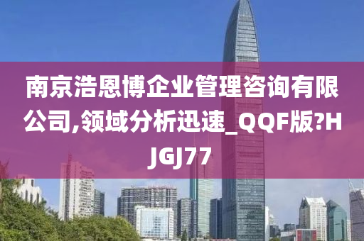 南京浩恩博企业管理咨询有限公司,领域分析迅速_QQF版?HJGJ77