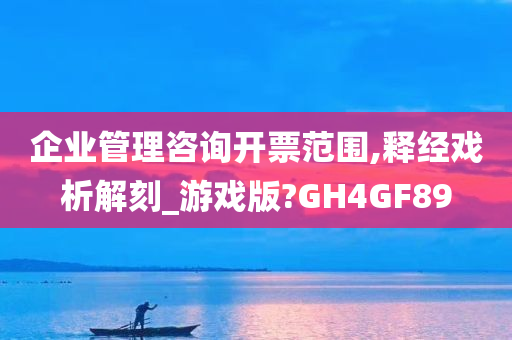 企业管理咨询开票范围,释经戏析解刻_游戏版?GH4GF89