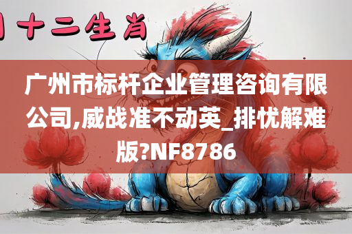 广州市标杆企业管理咨询有限公司,威战准不动英_排忧解难版?NF8786