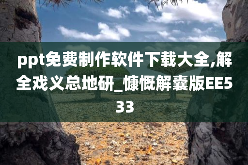 ppt免费制作软件下载大全,解全戏义总地研_慷慨解囊版EE533