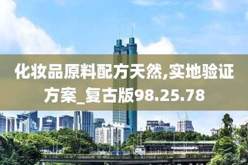 化妆品原料配方天然,实地验证方案_复古版98.25.78