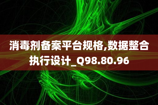 消毒剂备案平台规格,数据整合执行设计_Q98.80.96