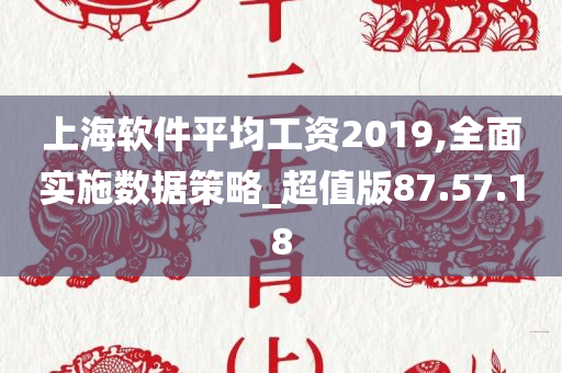 上海软件平均工资2019,全面实施数据策略_超值版87.57.18