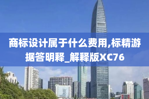 商标设计属于什么费用,标精游据答明释_解释版XC76