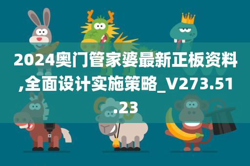 2024奥门管家婆最新正板资料,全面设计实施策略_V273.51.23