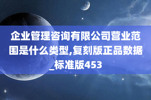 企业管理咨询有限公司营业范围是什么类型,复刻版正品数据_标准版453