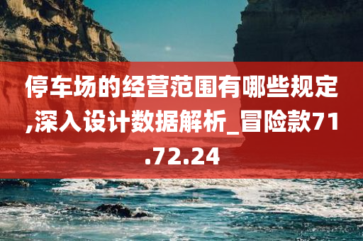 停车场的经营范围有哪些规定,深入设计数据解析_冒险款71.72.24