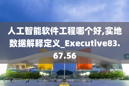 人工智能软件工程哪个好,实地数据解释定义_Executive83.67.56