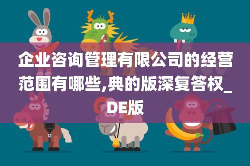 企业咨询管理有限公司的经营范围有哪些,典的版深复答权_DE版