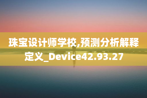 珠宝设计师学校,预测分析解释定义_Device42.93.27