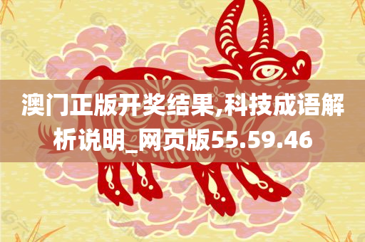 澳门正版开奖结果,科技成语解析说明_网页版55.59.46