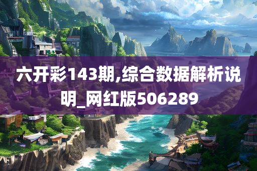 六开彩143期,综合数据解析说明_网红版506289