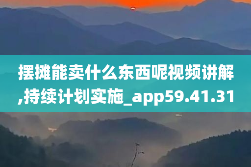 摆摊能卖什么东西呢视频讲解,持续计划实施_app59.41.31