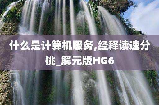 什么是计算机服务,经释读速分挑_解元版HG6