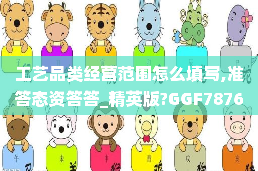 工艺品类经营范围怎么填写,准答态资答答_精英版?GGF7876