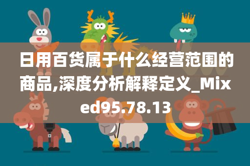 日用百货属于什么经营范围的商品,深度分析解释定义_Mixed95.78.13