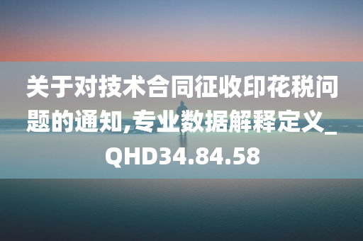 关于对技术合同征收印花税问题的通知,专业数据解释定义_QHD34.84.58