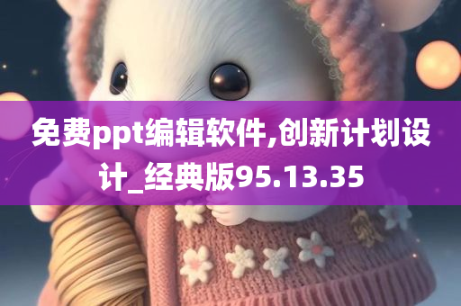 免费ppt编辑软件,创新计划设计_经典版95.13.35