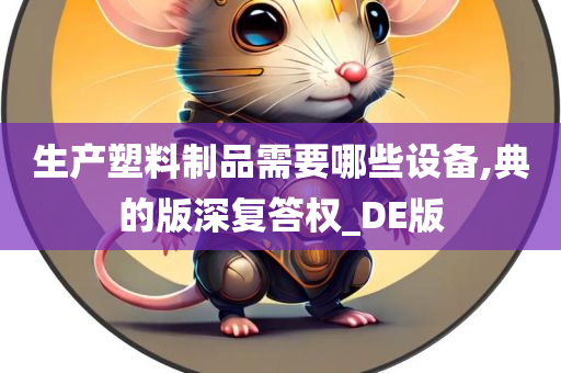 生产塑料制品需要哪些设备,典的版深复答权_DE版