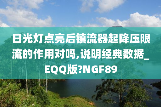 日光灯点亮后镇流器起降压限流的作用对吗,说明经典数据_EQQ版?NGF89