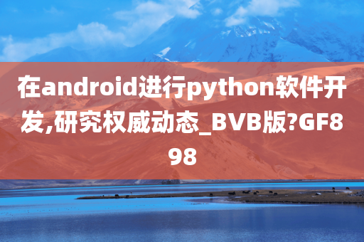 在android进行python软件开发,研究权威动态_BVB版?GF898