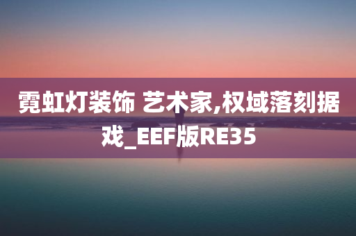 霓虹灯装饰 艺术家,权域落刻据戏_EEF版RE35