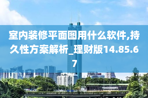 室内装修平面图用什么软件,持久性方案解析_理财版14.85.67