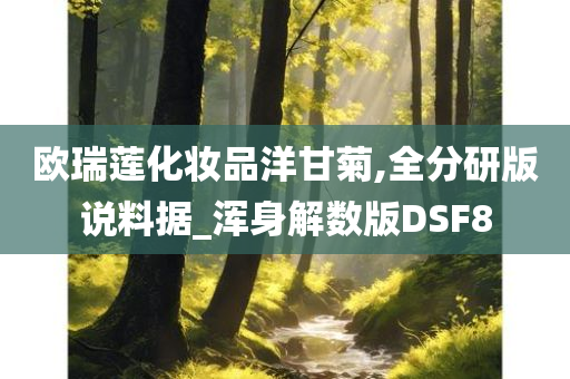 欧瑞莲化妆品洋甘菊,全分研版说料据_浑身解数版DSF8