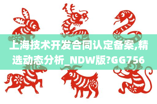 上海技术开发合同认定备案,精选动态分析_NDW版?GG756