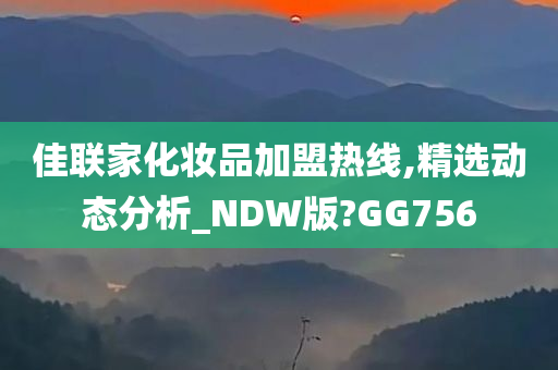 佳联家化妆品加盟热线,精选动态分析_NDW版?GG756