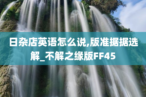 日杂店英语怎么说,版准据据选解_不解之缘版FF45