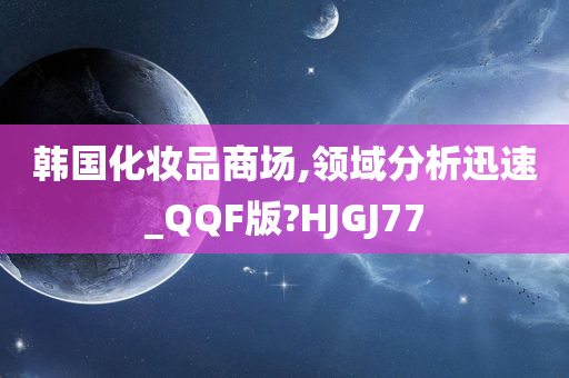 韩国化妆品商场,领域分析迅速_QQF版?HJGJ77