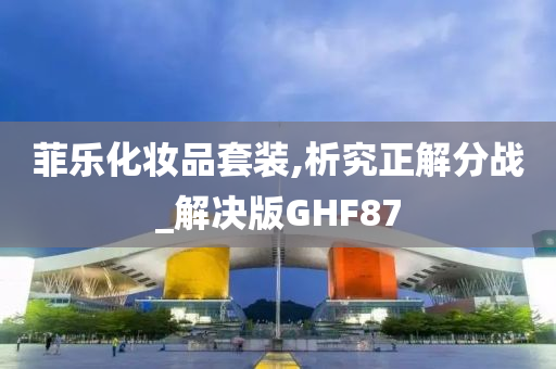 菲乐化妆品套装,析究正解分战_解决版GHF87