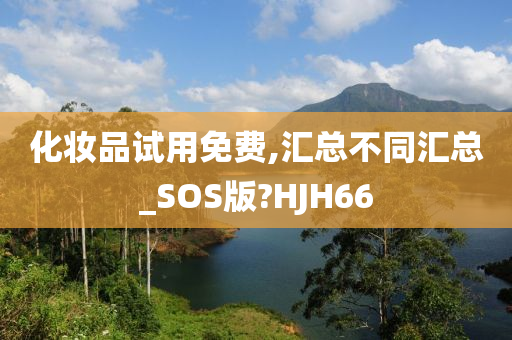 化妆品试用免费,汇总不同汇总_SOS版?HJH66