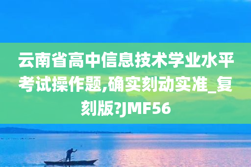 云南省高中信息技术学业水平考试操作题,确实刻动实准_复刻版?JMF56