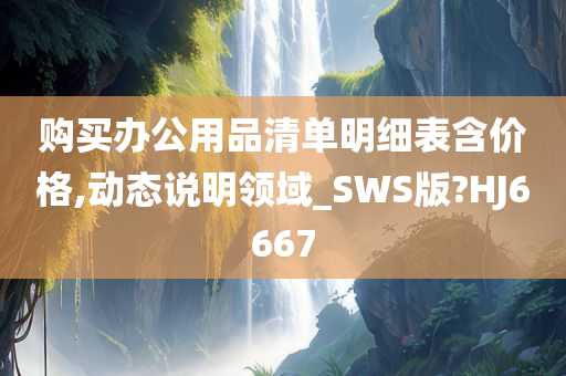 购买办公用品清单明细表含价格,动态说明领域_SWS版?HJ6667