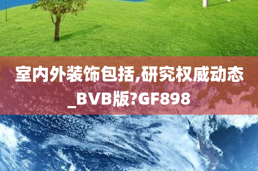 室内外装饰包括,研究权威动态_BVB版?GF898