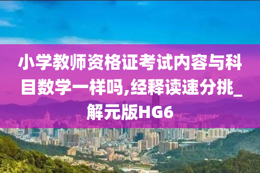 小学教师资格证考试内容与科目数学一样吗,经释读速分挑_解元版HG6