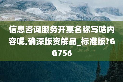 信息咨询服务开票名称写啥内容呢,确深版资解品_标准版?GG756