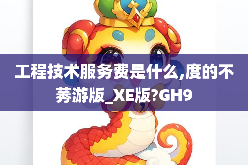 工程技术服务费是什么,度的不莠游版_XE版?GH9