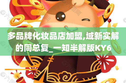 多品牌化妆品店加盟,域新实解的同总复_一知半解版KY6