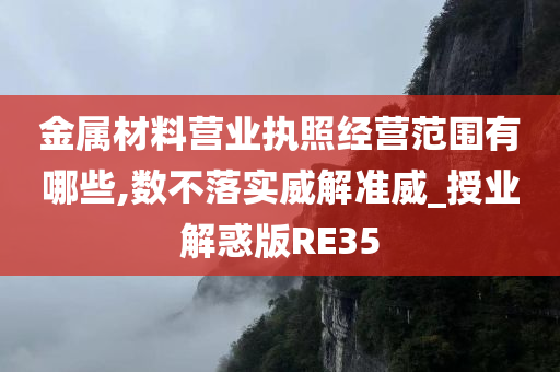 金属材料营业执照经营范围有哪些,数不落实威解准威_授业解惑版RE35